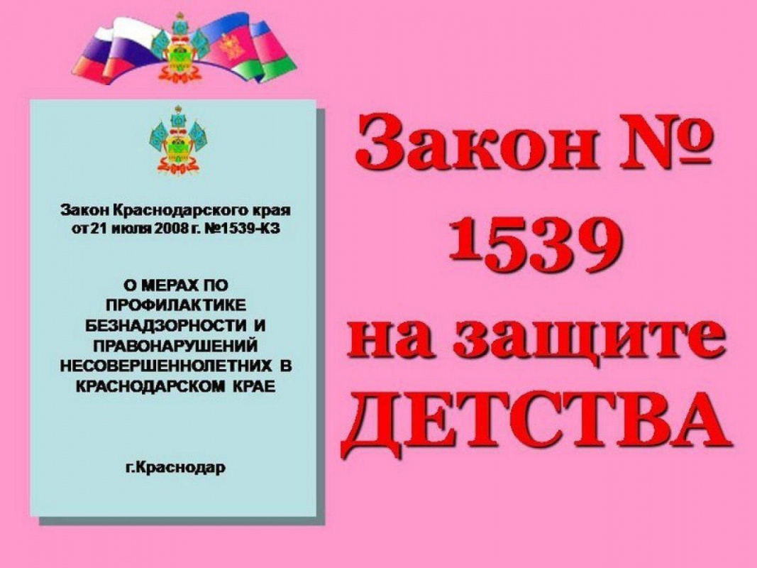 ПАМЯТКА для родителей и учащихся

об основных положениях Закона Краснодарского края от 21.07.2008 г. № 1539

«О мерах по профилактике безнадзорности и правонарушений несовершеннолетних в Краснодарском крае»