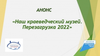 ПРОЕКТ «НАШ КРАЕВЕДЧЕСКИЙ МУЗЕЙ. ПЕРЕЗАГРУЗКА – 2022»